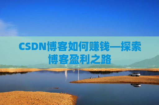 CSDN博客如何赚钱—探索博客盈利之路