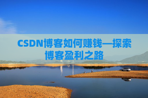 CSDN博客如何赚钱—探索博客盈利之路